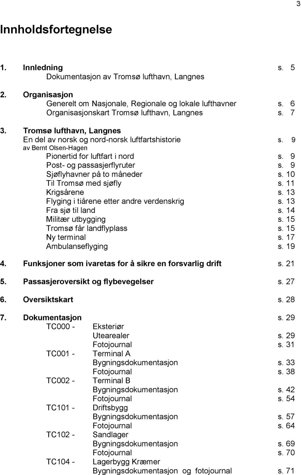 9 Post- og passasjerflyruter s. 9 Sjøflyhavner på to måneder s. 10 Til Tromsø med sjøfly s. 11 Krigsårene s. 13 Flyging i tiårene etter andre verdenskrig s. 13 Fra sjø til land s.