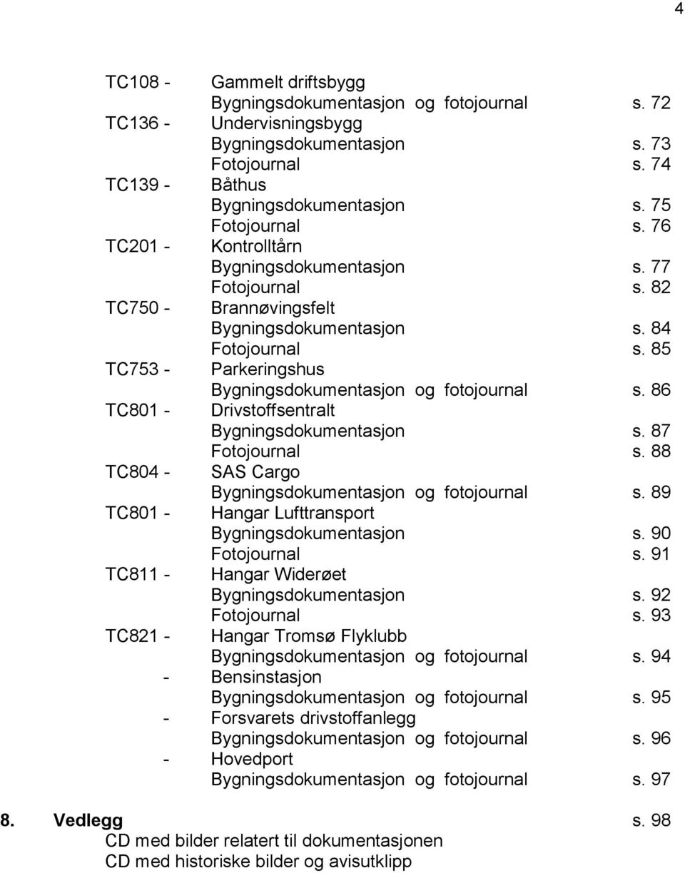 85 TC753 - Parkeringshus Bygningsdokumentasjon og fotojournal s. 86 TC801 - Drivstoffsentralt Bygningsdokumentasjon s. 87 Fotojournal s. 88 TC804 - SAS Cargo Bygningsdokumentasjon og fotojournal s.