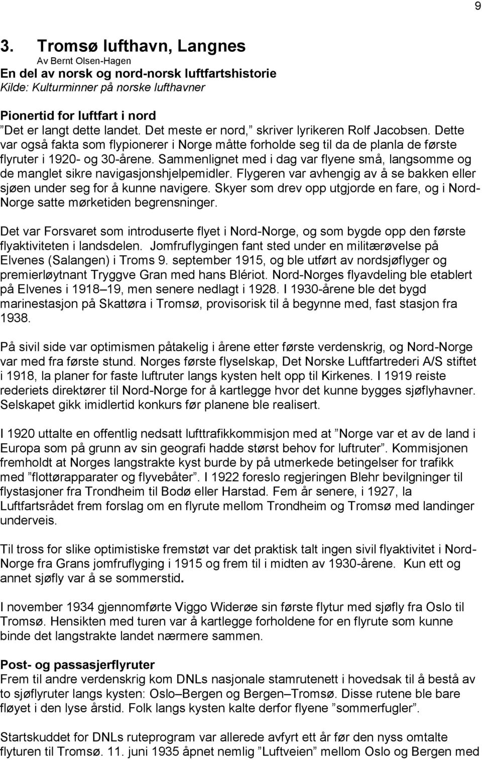 Sammenlignet med i dag var flyene små, langsomme og de manglet sikre navigasjonshjelpemidler. Flygeren var avhengig av å se bakken eller sjøen under seg for å kunne navigere.