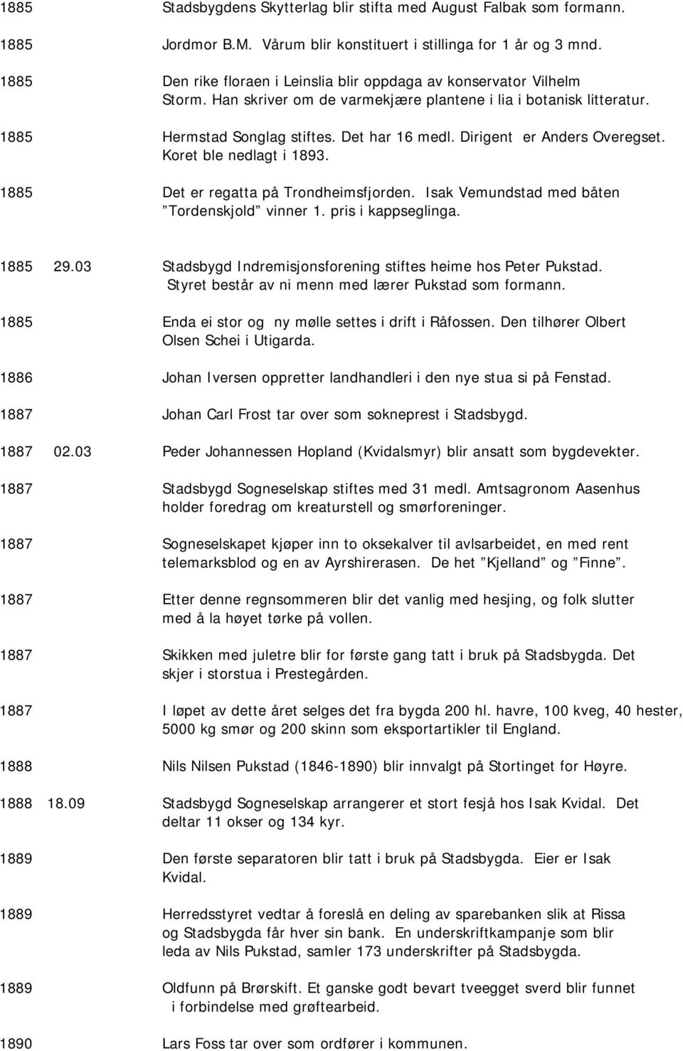 Dirigent er Anders Overegset. Koret ble nedlagt i 1893. 1885 Det er regatta på Trondheimsfjorden. Isak Vemundstad med båten Tordenskjold vinner 1. pris i kappseglinga. 1885 29.