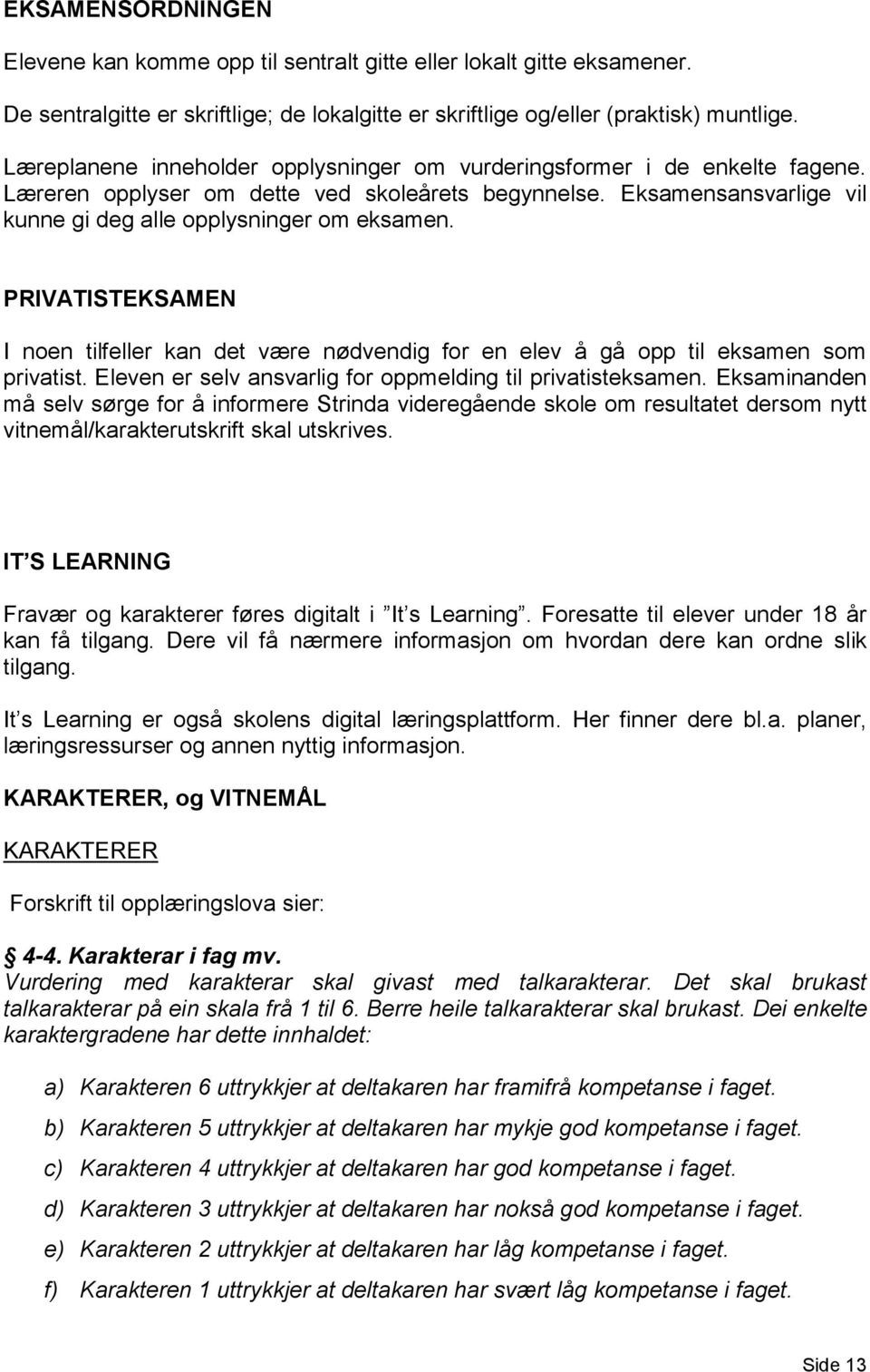 PRIVATISTEKSAMEN I noen tilfeller kan det være nødvendig for en elev å gå opp til eksamen som privatist. Eleven er selv ansvarlig for oppmelding til privatisteksamen.