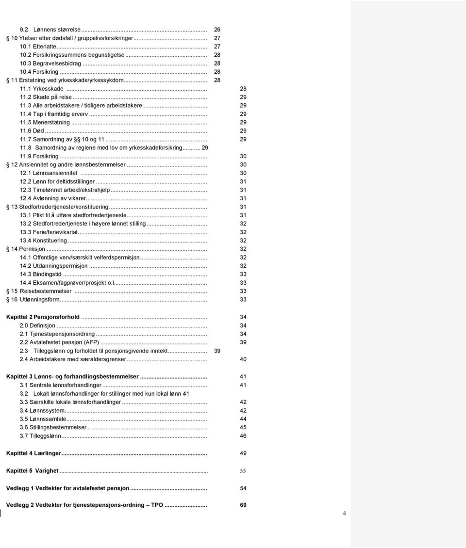 .. 29 11.6 Død... 29 11.7 Samordning av 10 og 11... 29 11.8 Samordning av reglene med lov om yrkesskadeforsikring... 29 11.9 Forsikring... 30 12 Ansiennitet og andre lønnsbestemmelser... 30 12.1 Lønnsansiennitet.