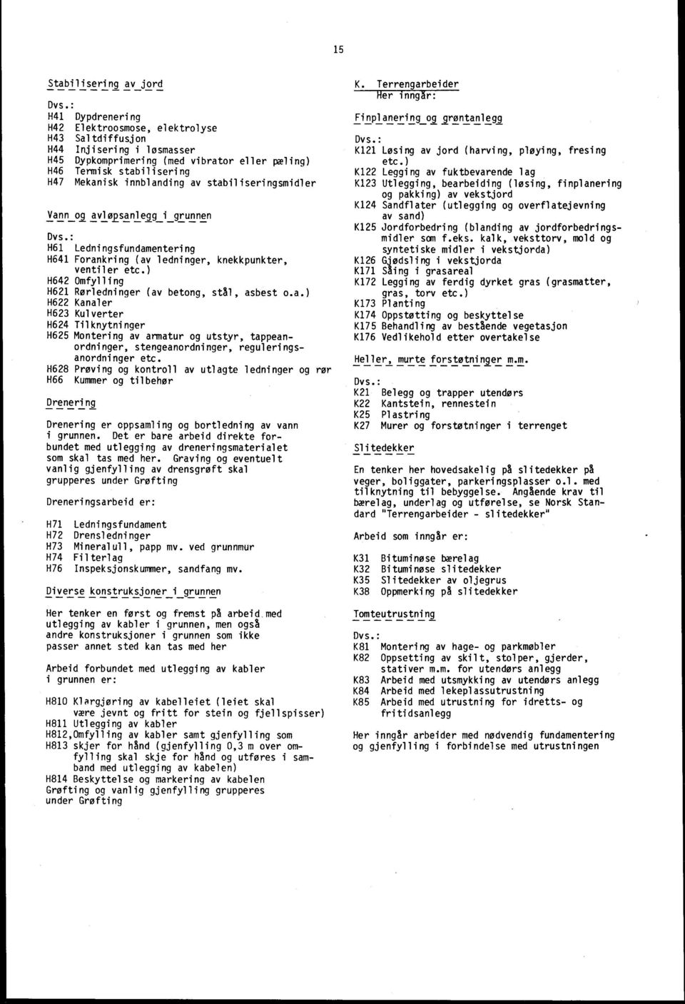 stabiliseringsmidler Vann og avløpsanlegg i grunnen Dvs.: H61 Ledningsfundamentering H641 Forankring (av ledninger, knekkpunkter, ventiler etc.