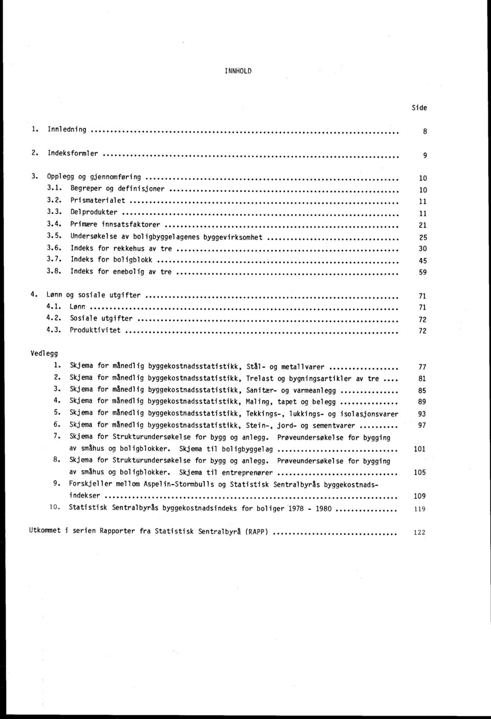 2. Sosiale utgifter 72 4.3. Produktivitet 72 Vedlegg 1. Skjema for månedlig byggekostnadsstatistikk, Stål- og metallvarer 77 2.