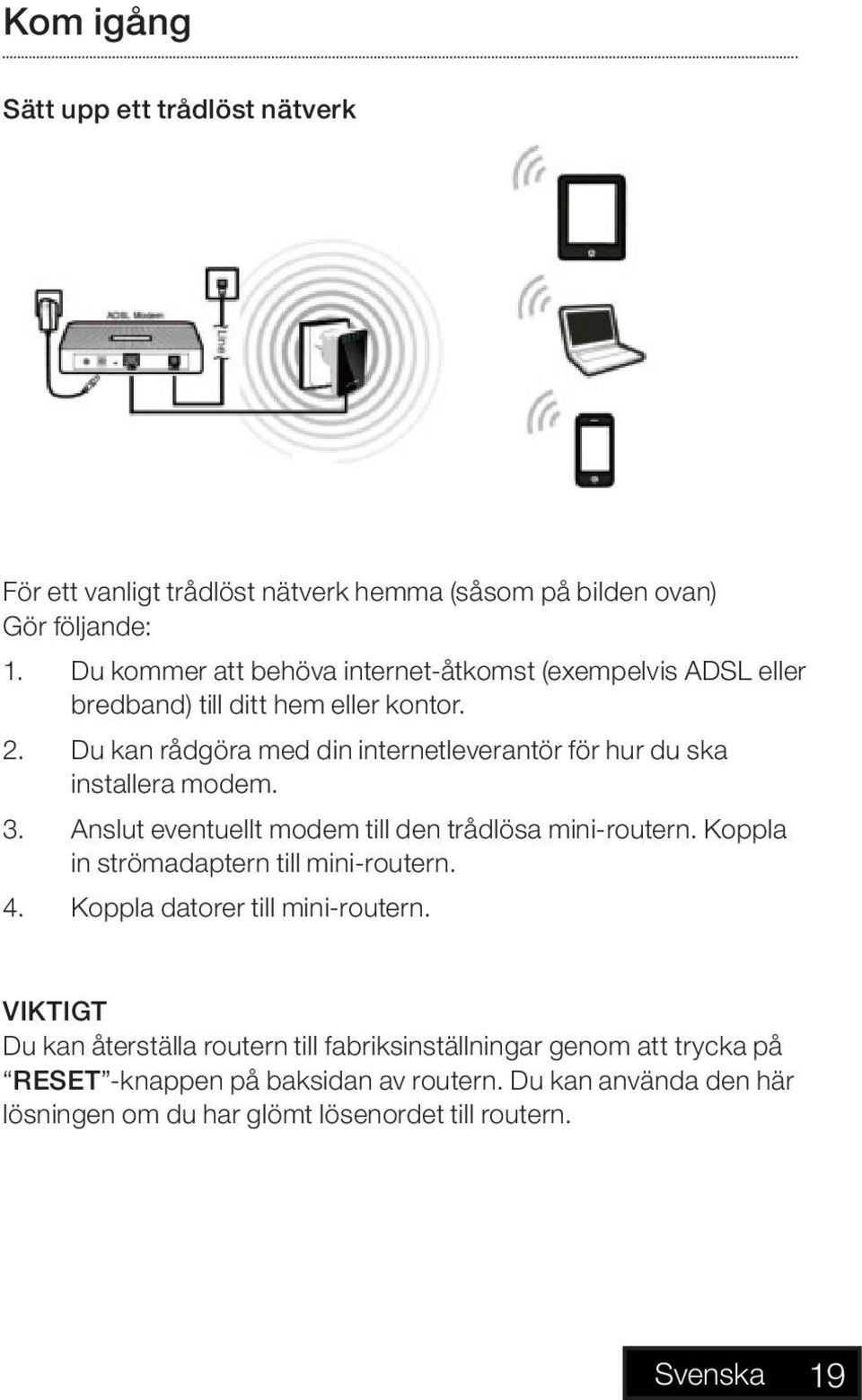 Du kan rådgöra med din internetleverantör för hur du ska installera modem. 3. Anslut eventuellt modem till den trådlösa mini-routern.