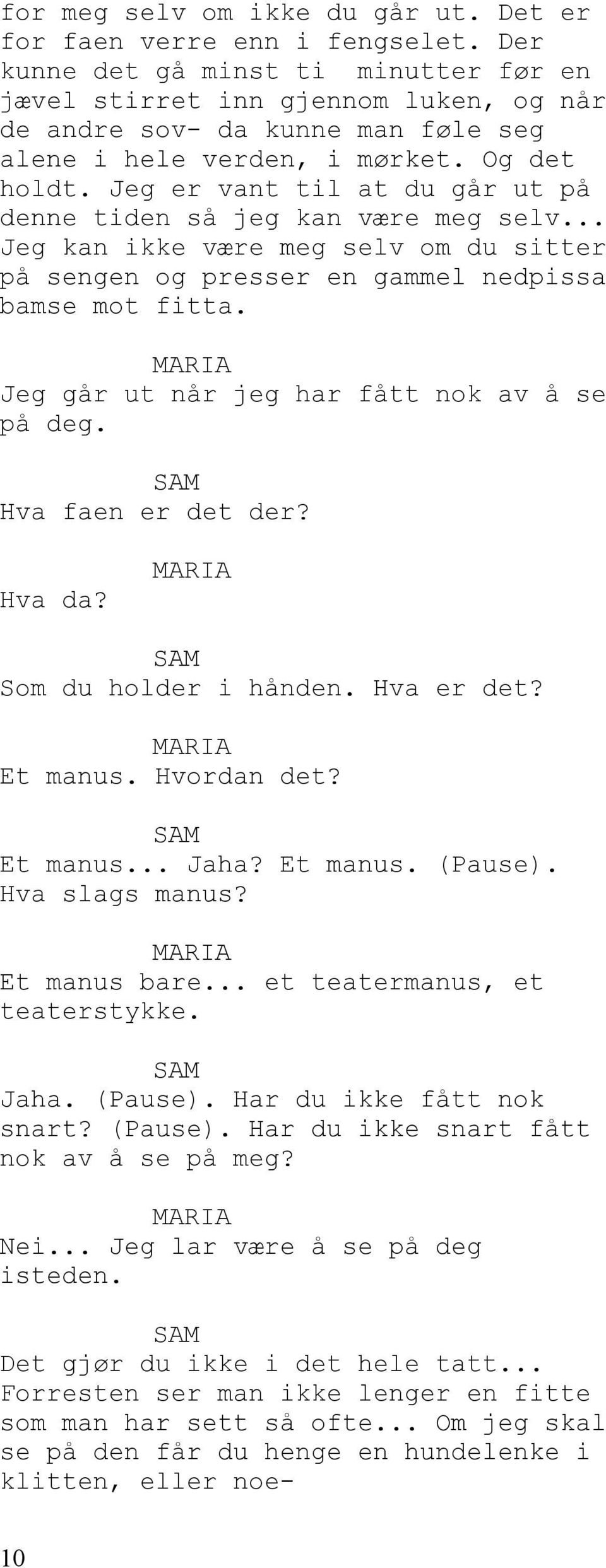 Jeg er vant til at du går ut på denne tiden så jeg kan være meg selv... Jeg kan ikke være meg selv om du sitter på sengen og presser en gammel nedpissa bamse mot fitta.