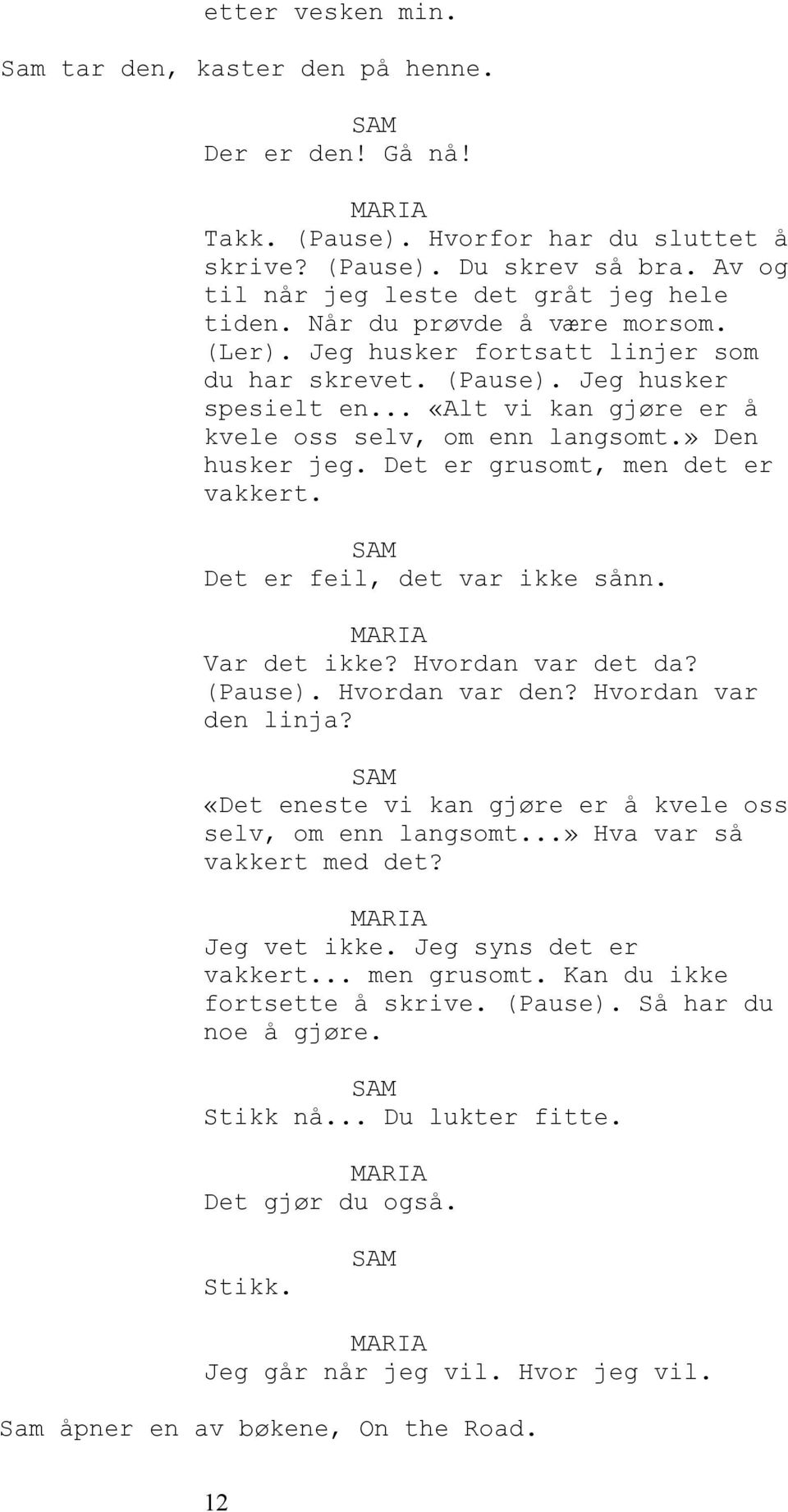 Det er grusomt, men det er vakkert. Det er feil, det var ikke sånn. Var det ikke? Hvordan var det da? (Pause). Hvordan var den? Hvordan var den linja?