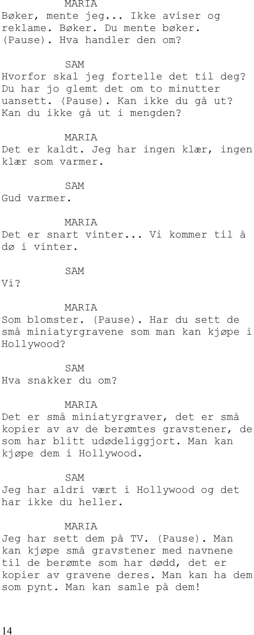 Har du sett de små miniatyrgravene som man kan kjøpe i Hollywood? Hva snakker du om? Det er små miniatyrgraver, det er små kopier av av de berømtes gravstener, de som har blitt udødeliggjort.