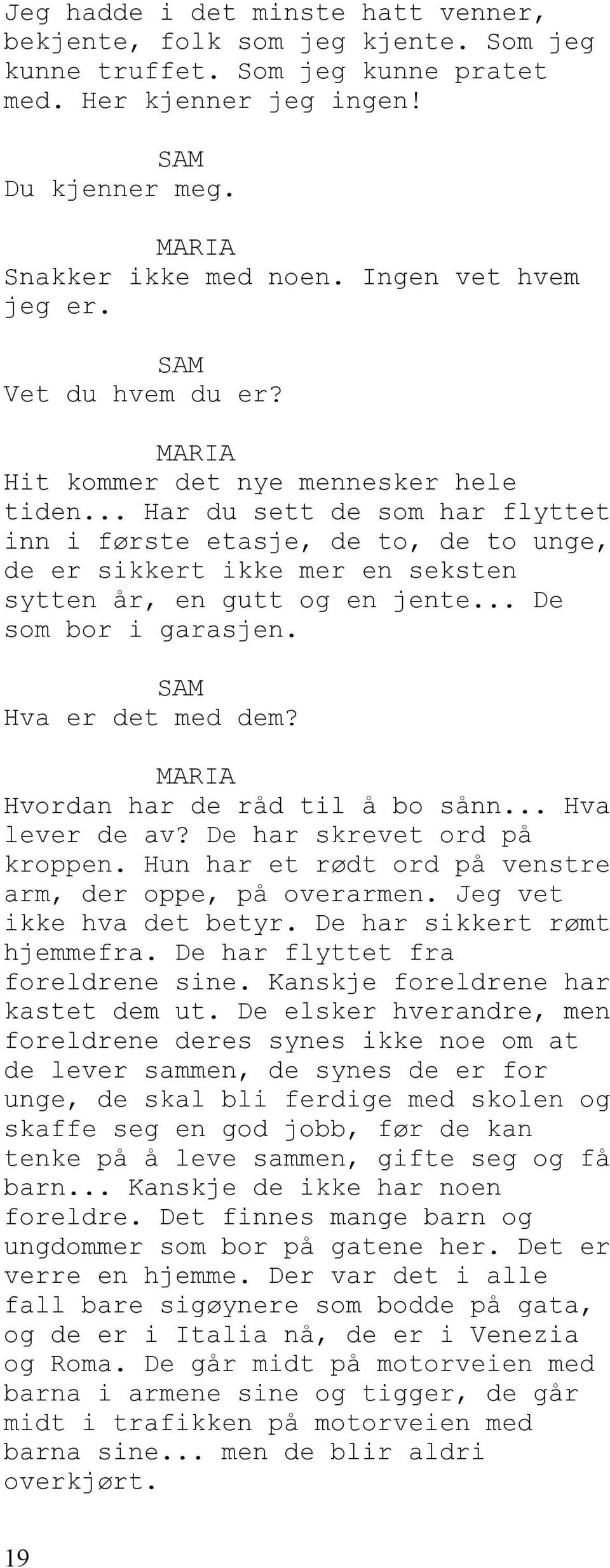 .. De som bor i garasjen. Hva er det med dem? Hvordan har de råd til å bo sånn... Hva lever de av? De har skrevet ord på kroppen. Hun har et rødt ord på venstre arm, der oppe, på overarmen.