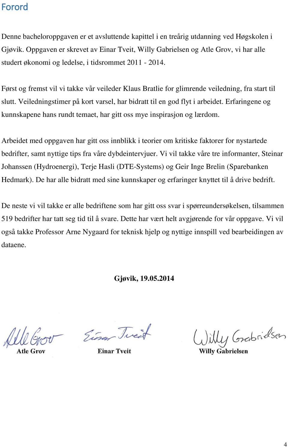 Først og fremst vil vi takke vår veileder Klaus Bratlie for glimrende veiledning, fra start til slutt. Veiledningstimer på kort varsel, har bidratt til en god flyt i arbeidet.