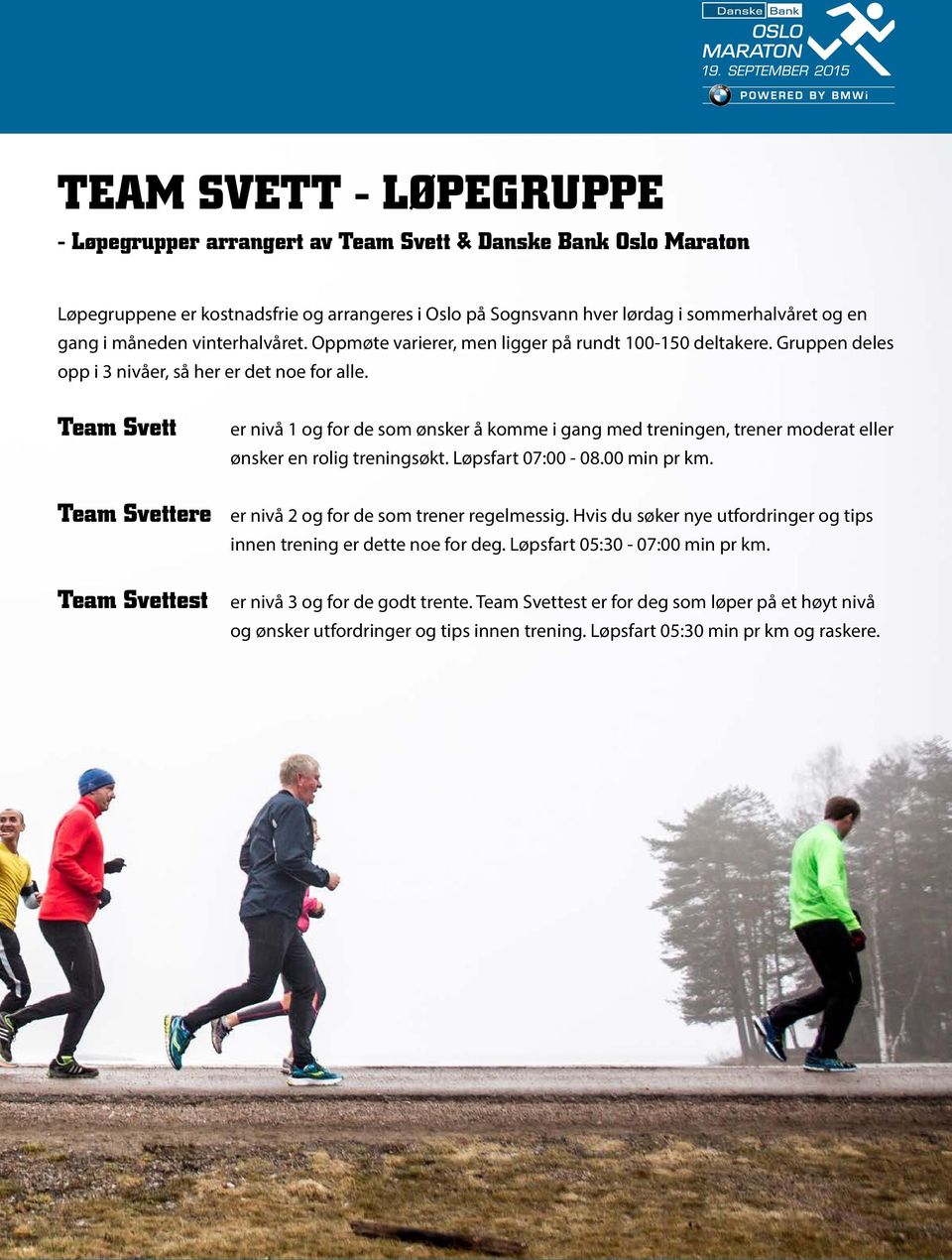 Team Svett Team Svettere Team Svettest er nivå 1 og for de som ønsker å komme i gang med treningen, trener moderat eller ønsker en rolig treningsøkt. Løpsfart 07:00-08.00 min pr km.