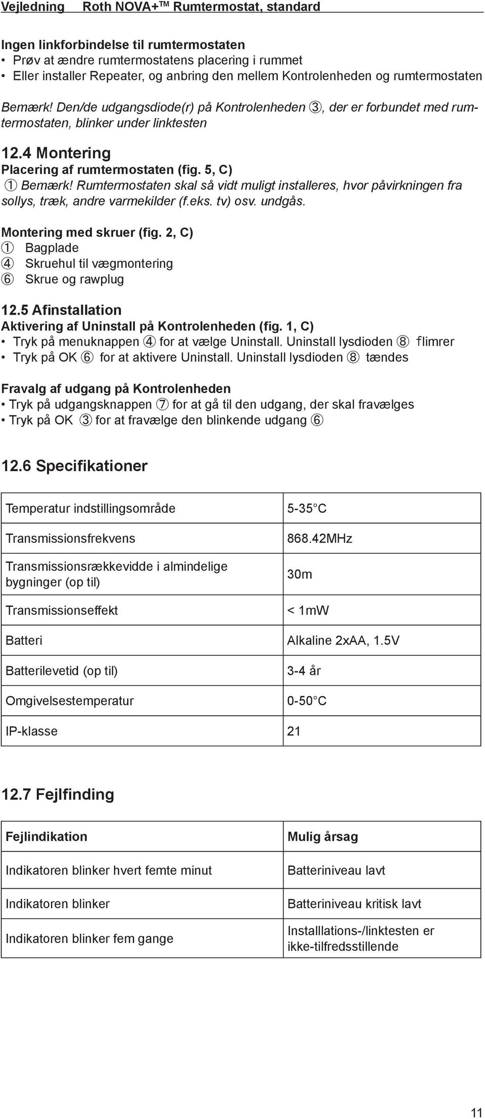 5, C) 1 Bemærk! Rumtermostaten skal så vidt muligt installeres, hvor påvirkningen fra sollys, træk, andre varmekilder (f.eks. tv) osv. undgås. Montering med skruer (fig.