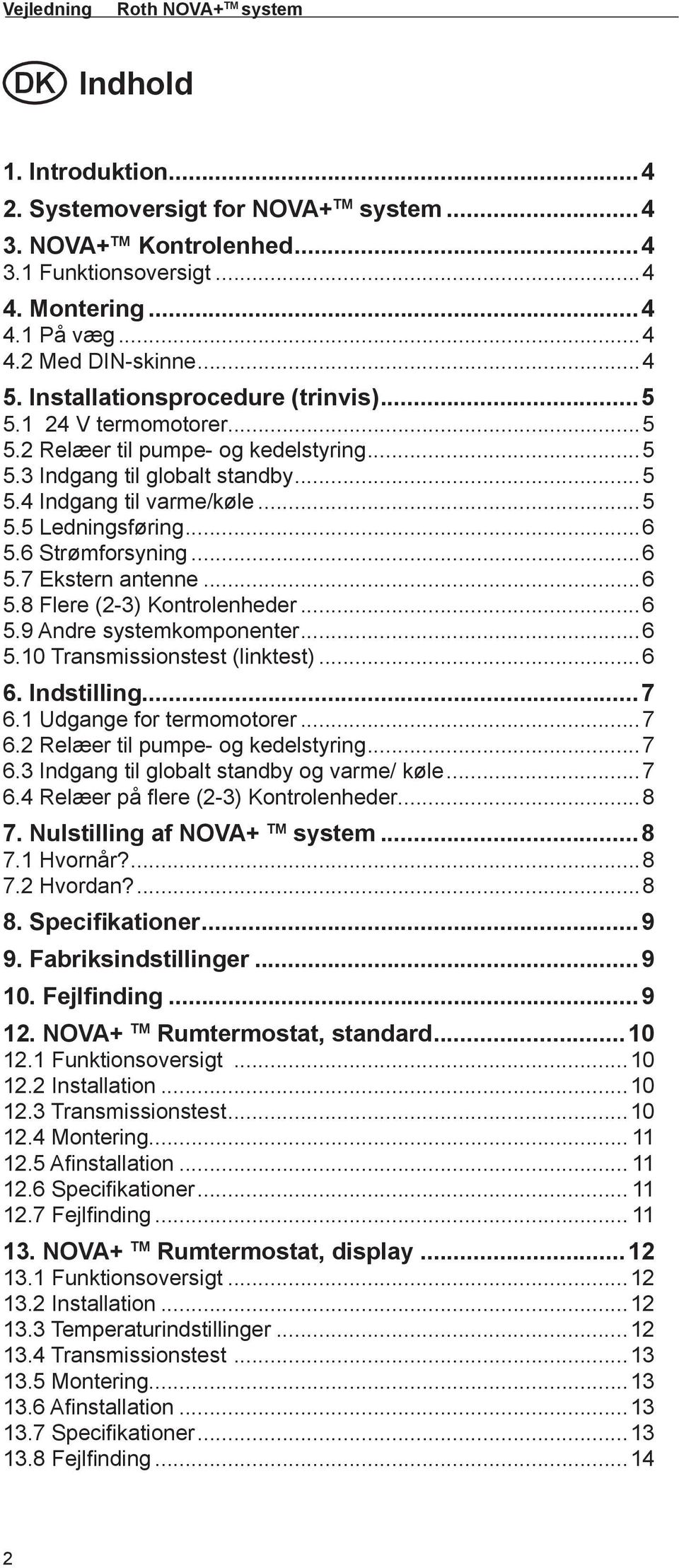 ..6 5.6 Strømforsyning...6 5.7 Ekstern antenne...6 5.8 Flere (2-3) Kontrolenheder...6 5.9 Andre systemkomponenter...6 5.10 Transmissionstest (linktest)...6 6. Indstilling...7 6.