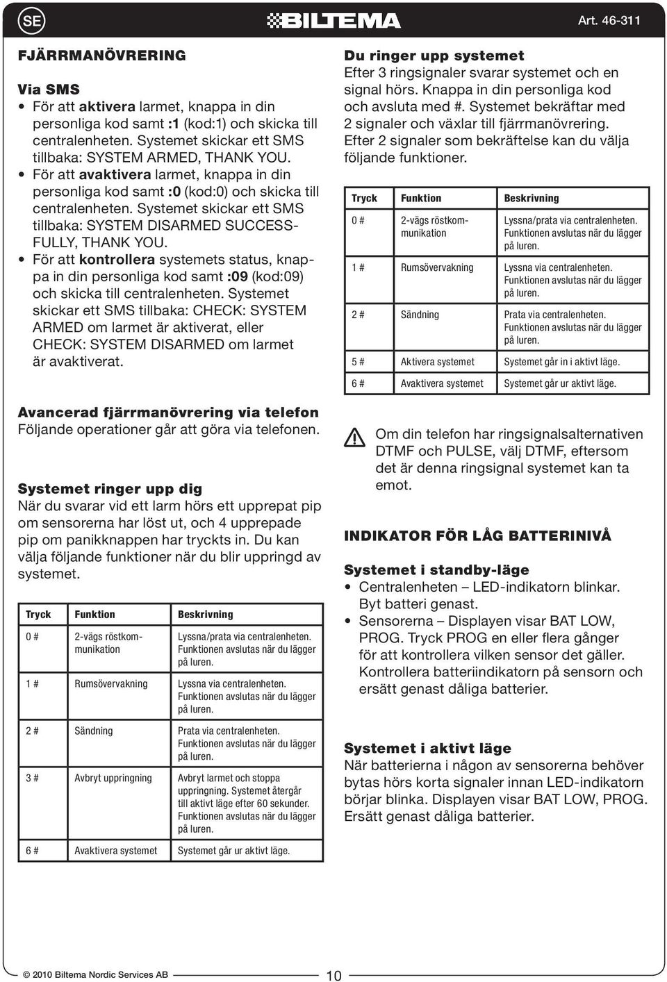 Systemet skickar ett SMS - kontrollera systemets status, knappa in din personliga kod samt :09 (kod:09) och skicka till centralenheten. Systemet är avaktiverat.