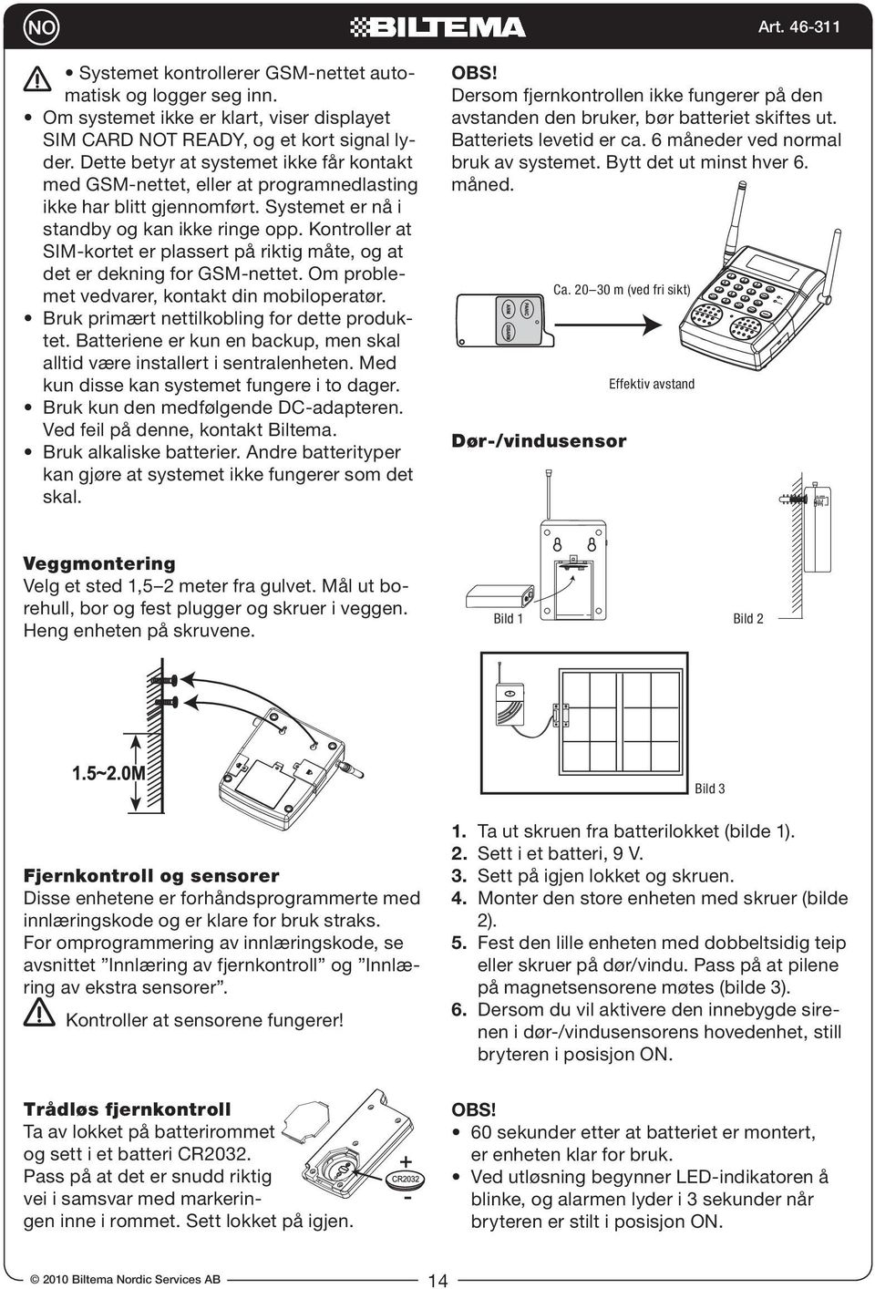 Ved feil på denne, kontakt Biltema. kan gjøre at systemet ikke fungerer som det skal. OBS! Dersom fjernkontrollen ikke fungerer på den avstanden den bruker, bør batteriet skiftes ut.