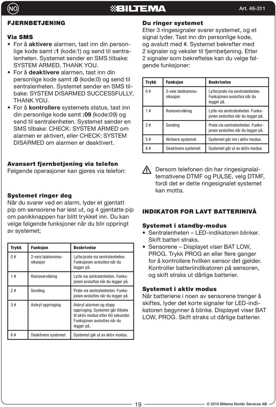 Systemet sender en SMS til- kontrollere systemets status, tast inn din personlige kode samt :09 (kode:09) og send til sentralenheten.