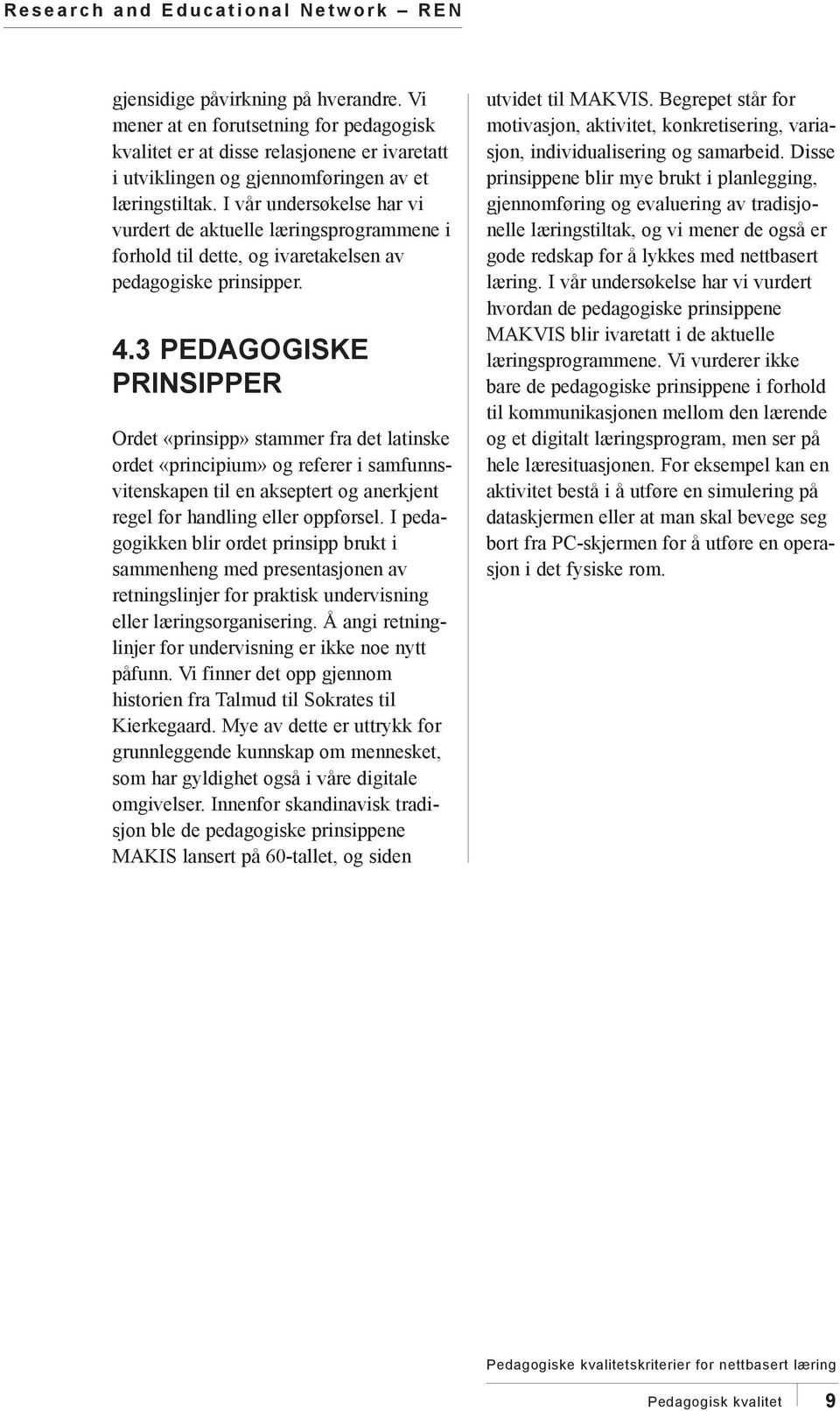 3 PEDAGOGISKE PRINSIPPER Ordet «prinsipp» stammer fra det latinske ordet «principium» og referer i samfunnsvitenskapen til en akseptert og anerkjent regel for handling eller oppførsel.