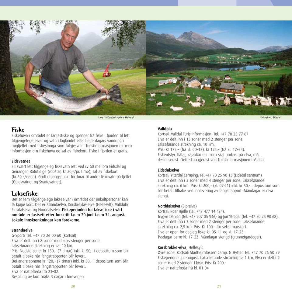 Eidsatnet Eit sært lett tilgjengeleg fiskeatn rett ed r 60 mellom Eidsdal og Geiranger. Båtutleige (robåtar, kr 20,-/pr. time), sal a fiskekort (kr 50,-/døgn).