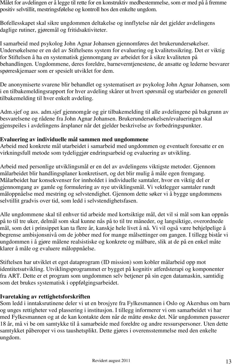 I samarbeid med psykolog John Agnar Johansen gjennomføres det brukerundersøkelser. Undersøkelsene er en del av Stiftelsens system for evaluering og kvalitetssikring.