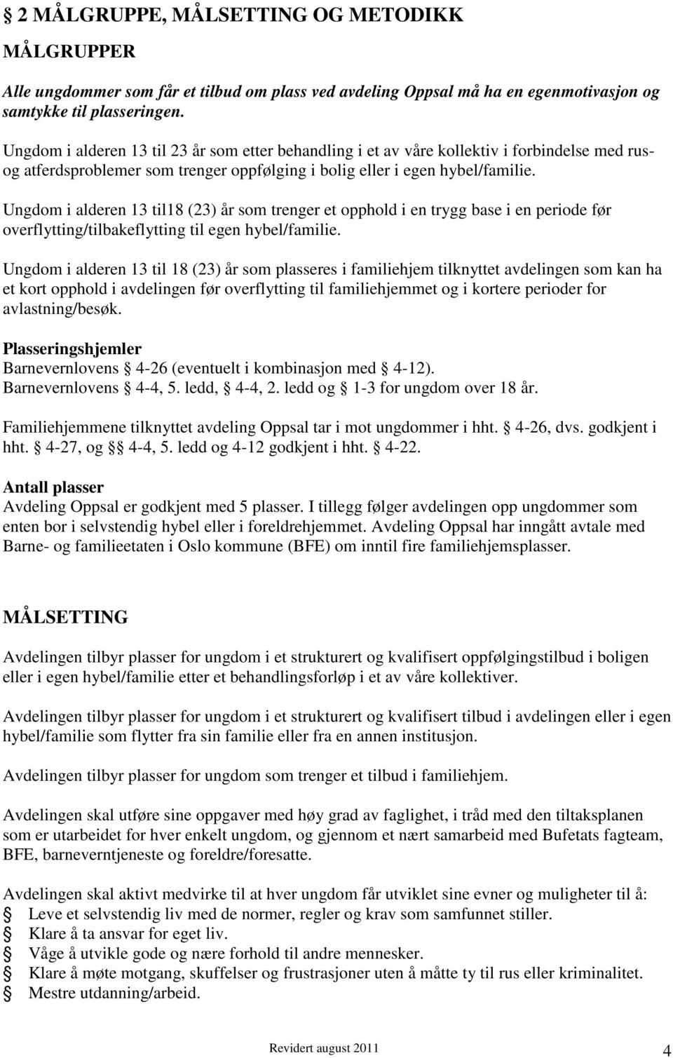 Ungdom i alderen 13 til18 (23) år som trenger et opphold i en trygg base i en periode før overflytting/tilbakeflytting til egen hybel/familie.