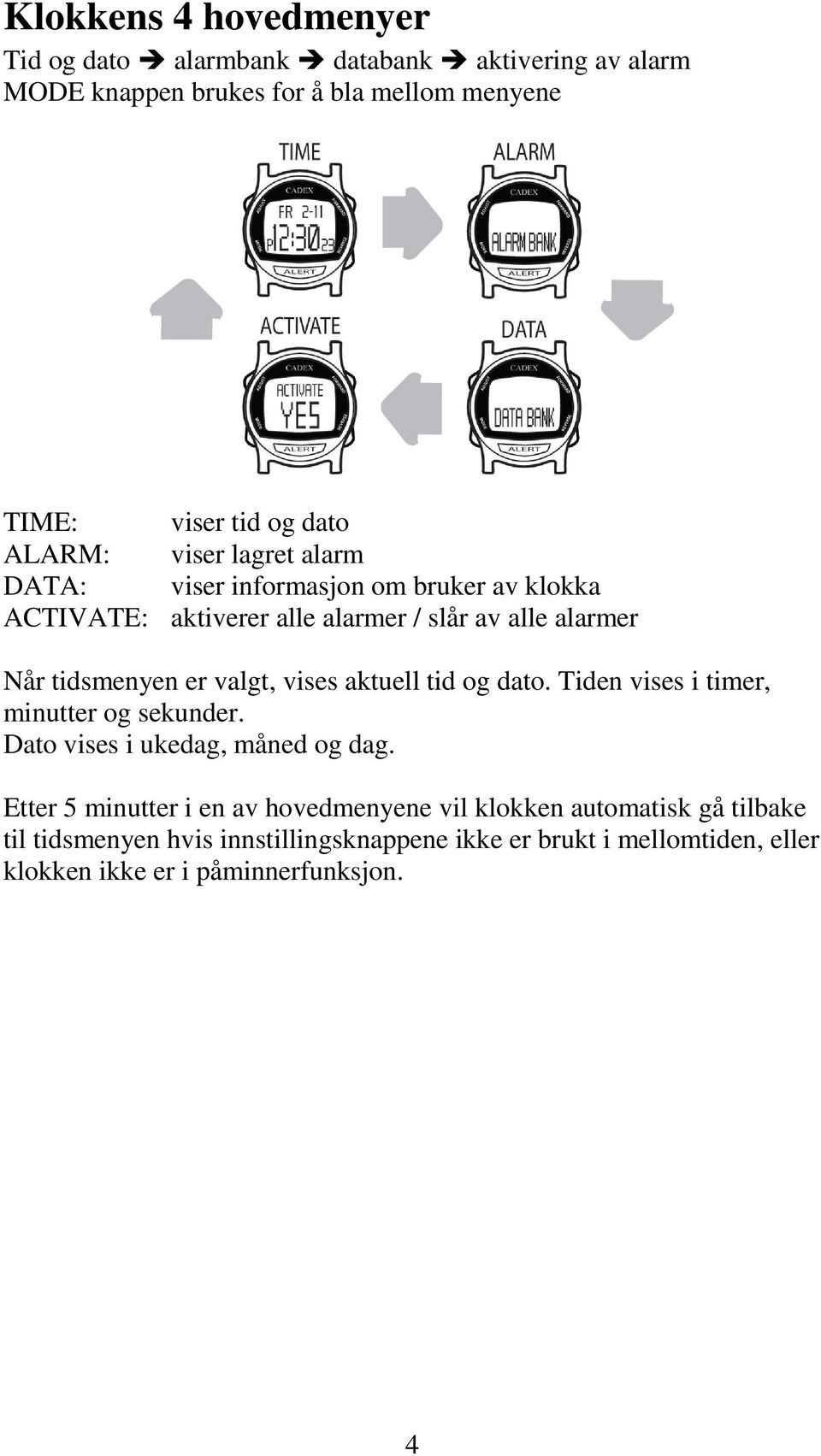 valgt, vises aktuell tid og dato. Tiden vises i timer, minutter og sekunder. Dato vises i ukedag, måned og dag.