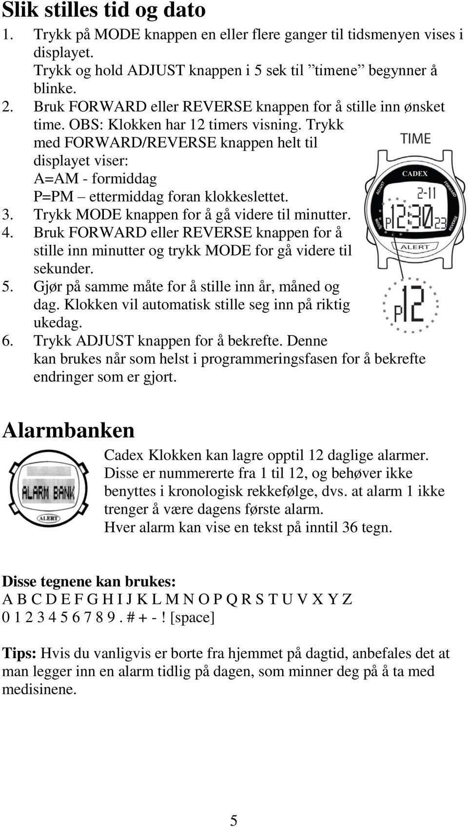 Trykk med FORWARD/REVERSE knappen helt til displayet viser: A=AM - formiddag P=PM ettermiddag foran klokkeslettet. 3. Trykk MODE knappen for å gå videre til minutter. 4.