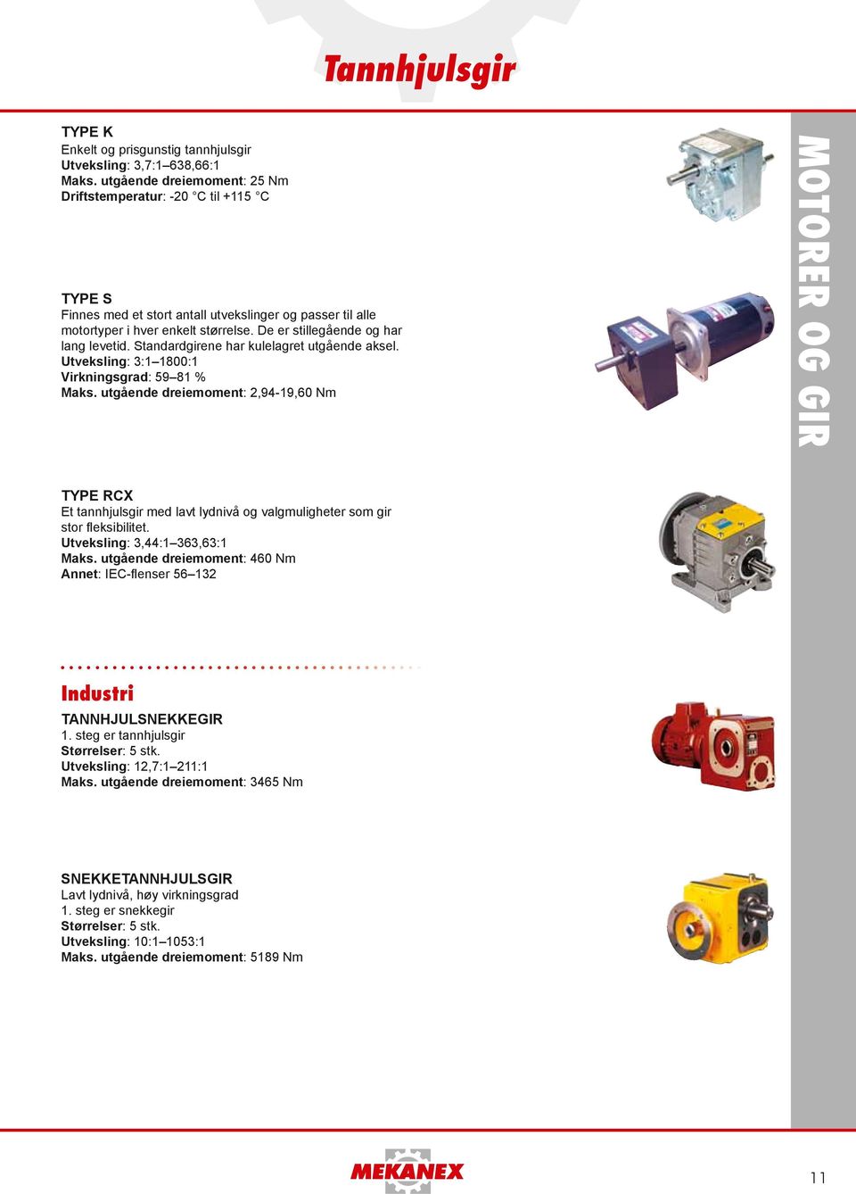 Utveksling: 3:1 1800:1 Virkningsgrad: 59 81 % utgående dreiemoment: 2,94-19,60 Motorer og gir type RCX Et tannhjulsgir med lavt lydnivå og valgmuligheter som gir stor fleksibilitet.