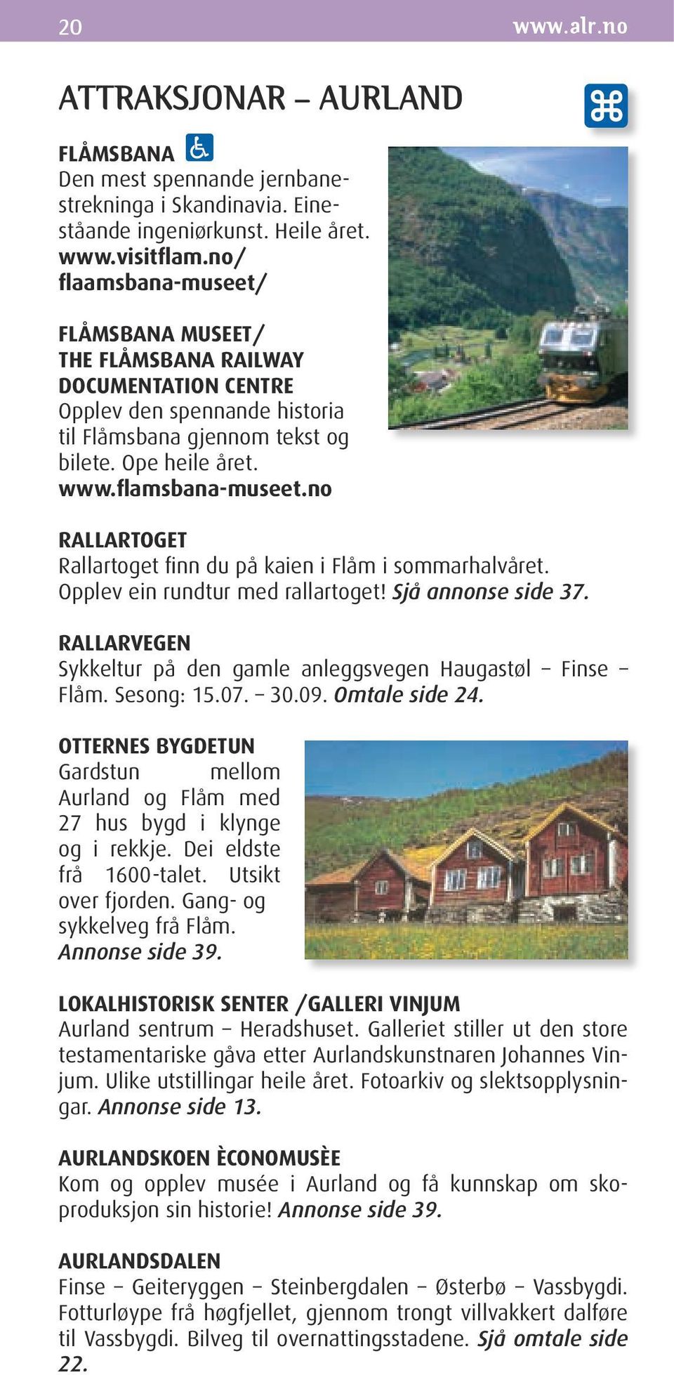 no RALLARToGeT Rallartoget finn du på kaien i Flåm i sommarhalvåret. Opplev ein rundtur med rallartoget! Sjå annonse side 37. RALLARveGen Sykkeltur på den gamle anleggsvegen Haugastøl Finse Flåm.