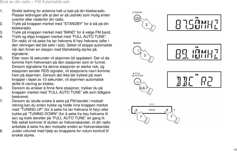 Din radio vil nå søke fra lav frekvens til høy frekvens (eller i den retningen det ble søkt i sist). Søket vil stoppe automatisk når den finner en stasjon med tilstrekkelig styrke på signalene. 5.