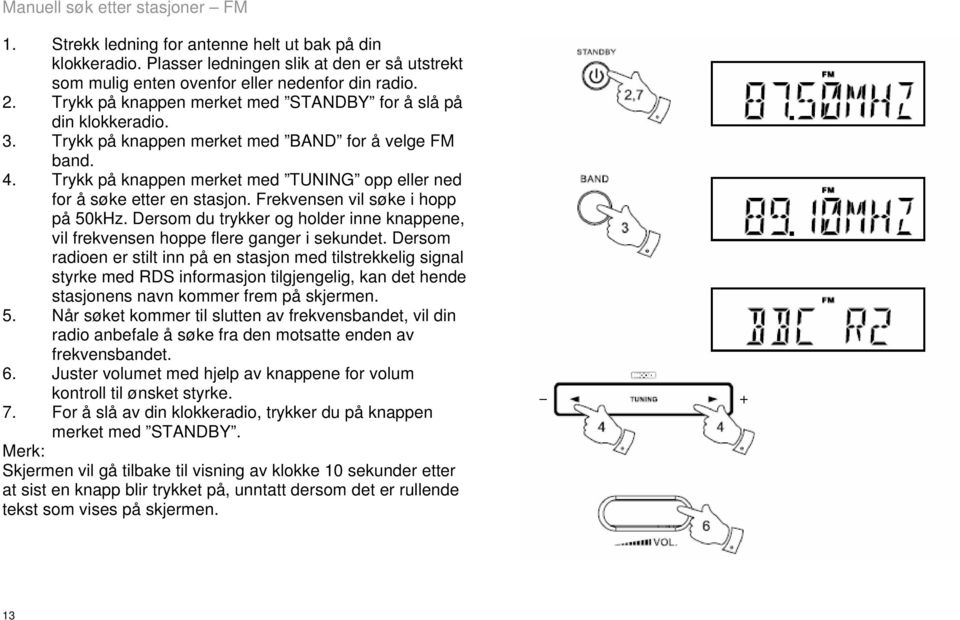 Trykk på knappen merket med TUNING opp eller ned for å søke etter en stasjon. Frekvensen vil søke i hopp på 50kHz.