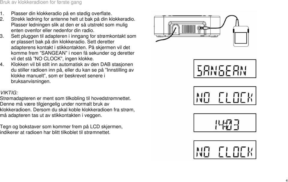 Sett deretter adapterens kontakt i stikkontakten. På skjermen vil det komme frem SANGEAN i noen få sekunder og deretter vil det stå NO CLOCK, ingen klokke. 4.