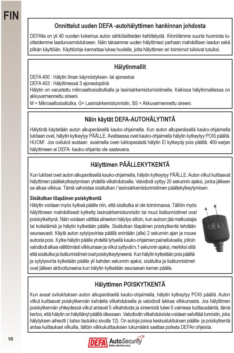 Hälytinmallit DEFA 400 : Hälytin ilman käynnistyksen- tai ajonestoa DEFA 403 : Hälyttimessä 3 ajonestopiiriä Hälytin on varustettu mikroaaltosisätutkalla ja lasinsärkemistunnistimella.