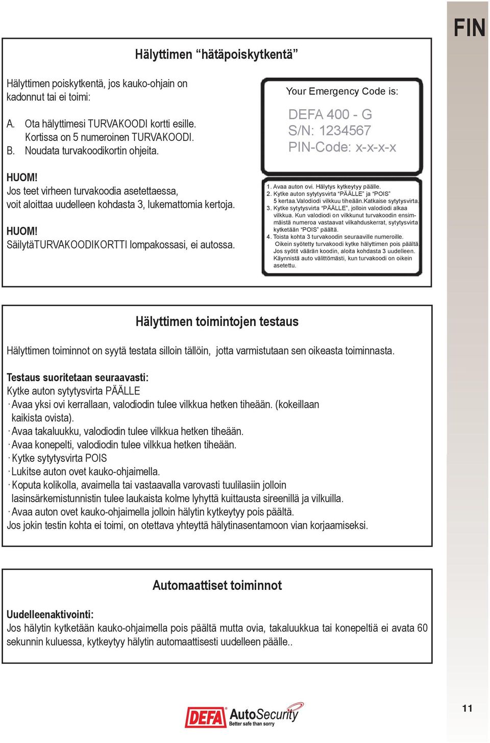 Your Emergency Code is: DEFA 400 - G S/N: 1234567 PIN-Code: x-x-x-x 1. Avaa auton ovi. Hälytys kytkeytyy päälle. 2. Kytke auton sytytysvirta PÄÄLLE ja POIS 5 kertaa.valodiodi vilkkuu tiheään.