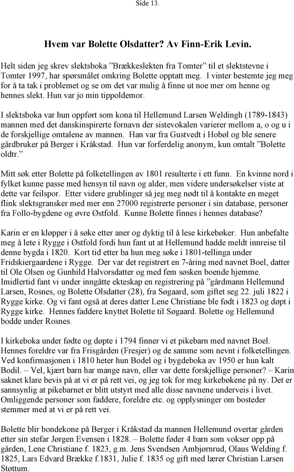 I slektsboka var hun oppført som kona til Hellemund Larsen Weldingh (1789-1843) mannen med det danskinspirerte fornavn der sistevokalen varierer mellom a, o og u i de forskjellige omtalene av mannen.