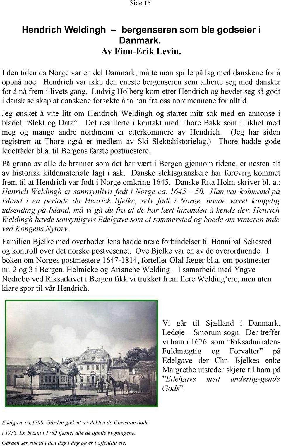 Ludvig Holberg kom etter Hendrich og hevdet seg så godt i dansk selskap at danskene forsøkte å ta han fra oss nordmennene for alltid.