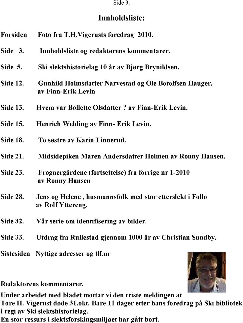 To søstre av Karin Linnerud. Side 21. Midsidepiken Maren Andersdatter Holmen av Ronny Hansen. Side 23. Frognergårdene (fortsettelse) fra forrige nr 1-2010 av Ronny Hansen Side 28.