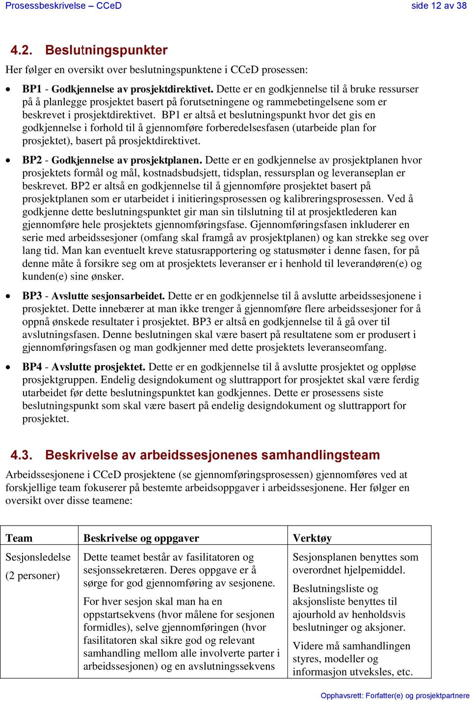 BP1 er altså et beslutningspunkt hvor det gis en godkjennelse i forhold til å gjennomføre forberedelsesfasen (utarbeide plan for prosjektet), basert på prosjektdirektivet.