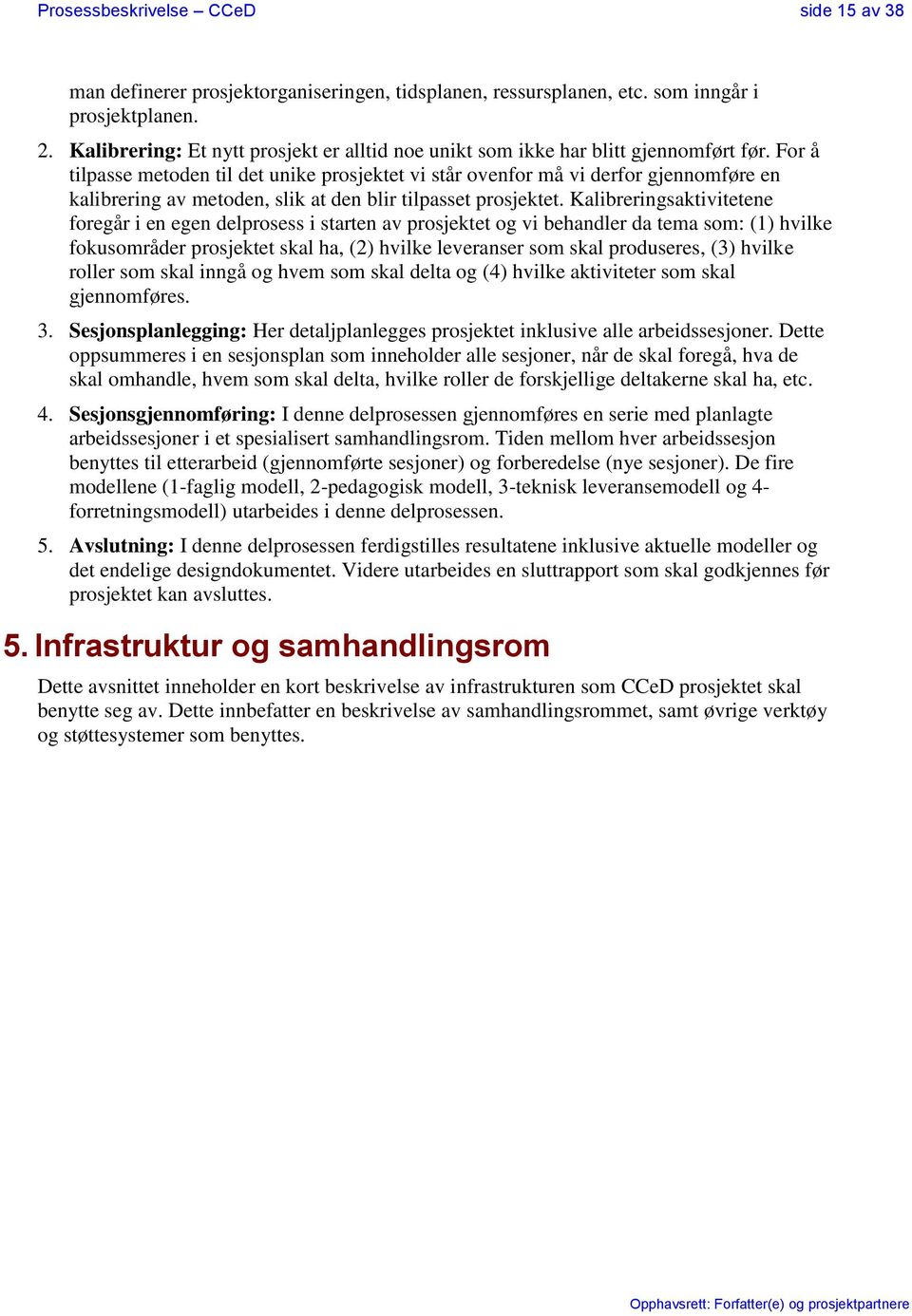 For å tilpasse metoden til det unike prosjektet vi står ovenfor må vi derfor gjennomføre en kalibrering av metoden, slik at den blir tilpasset prosjektet.