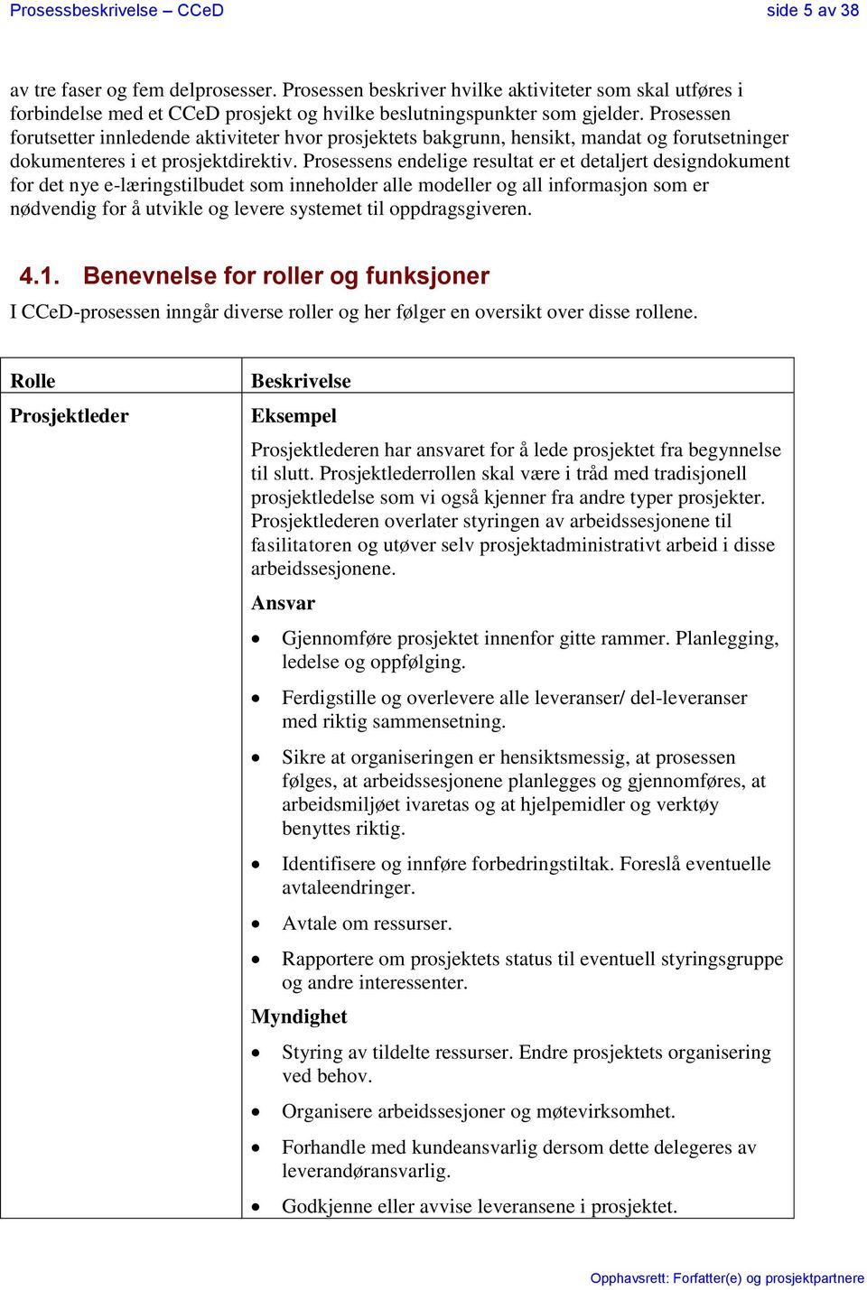 Prosessen forutsetter innledende aktiviteter hvor prosjektets bakgrunn, hensikt, mandat og forutsetninger dokumenteres i et prosjektdirektiv.