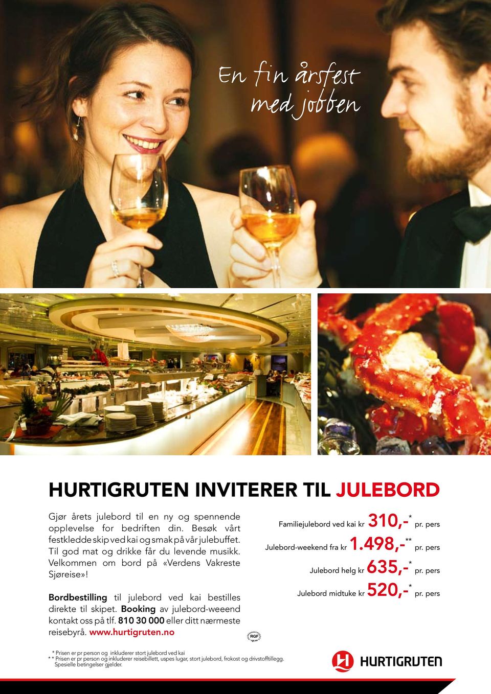 Booking av julebord-weeend kontakt oss på tlf. 810 30 000 eller ditt nærmeste reisebyrå. www.hurtigruten.no Familiejulebord ved kai kr 310,- * pr. pers Julebord-weekend fra kr 1.498,- ** pr.