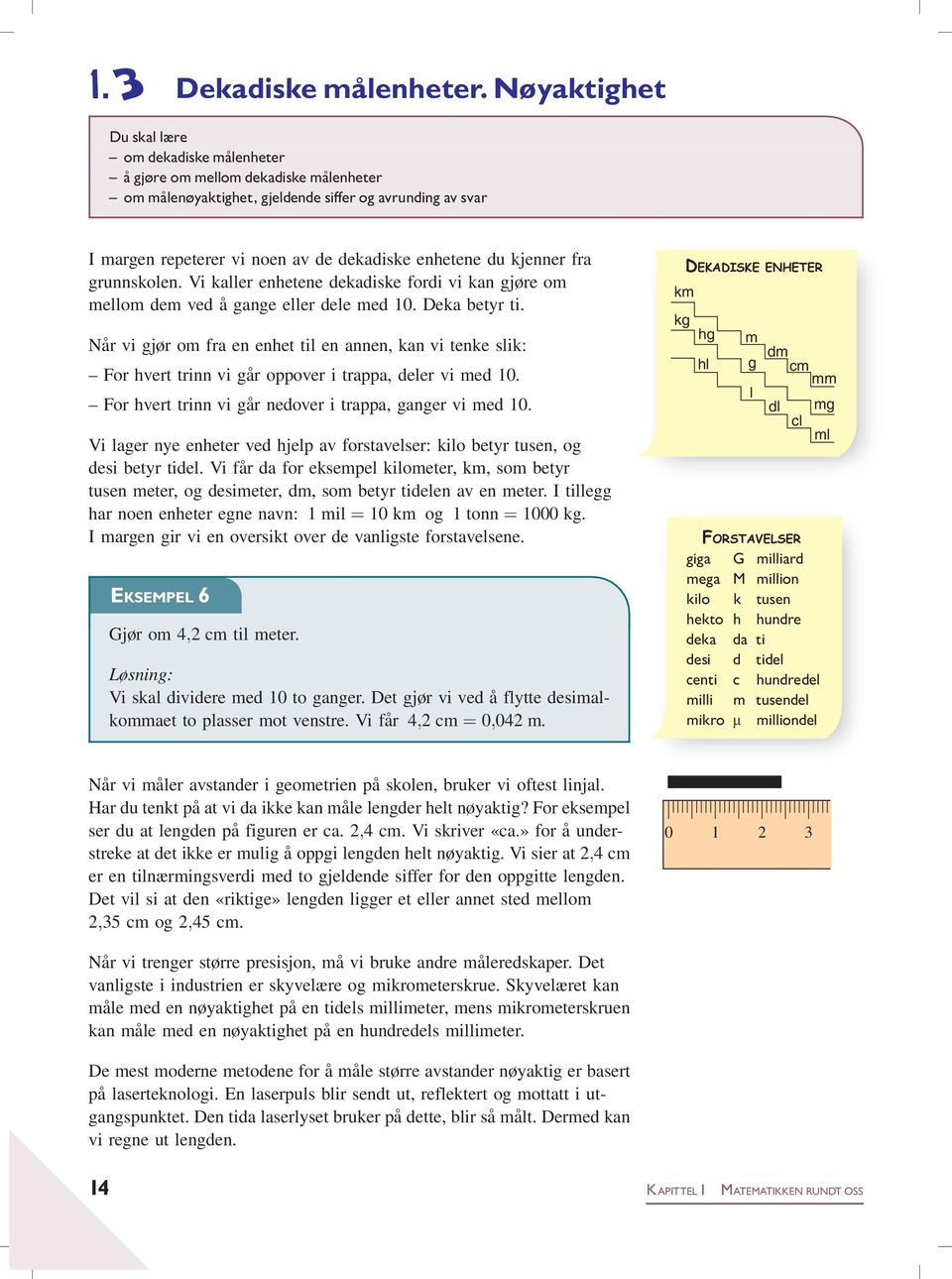 du kjenner fra grunnskolen. Vi kaller enhetene dekadiske fordi vi kan gjøre om mellom dem ved å gange eller dele med 10. Deka betyr ti.