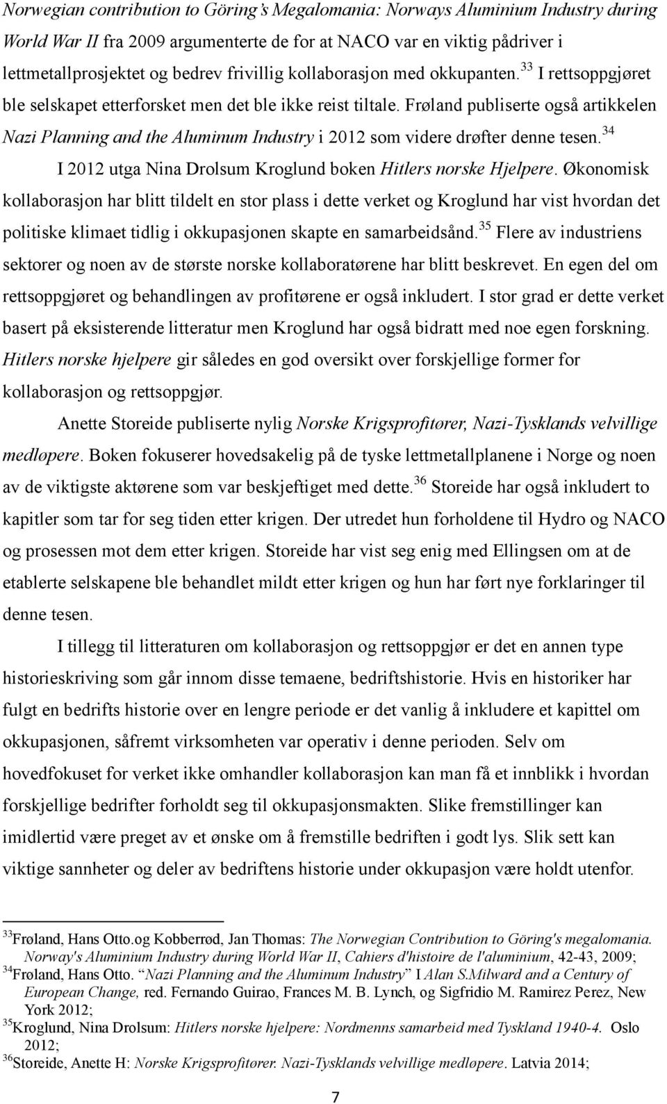 Frøland publiserte også artikkelen Nazi Planning and the Aluminum Industry i 2012 som videre drøfter denne tesen. 34 I 2012 utga Nina Drolsum Kroglund boken Hitlers norske Hjelpere.