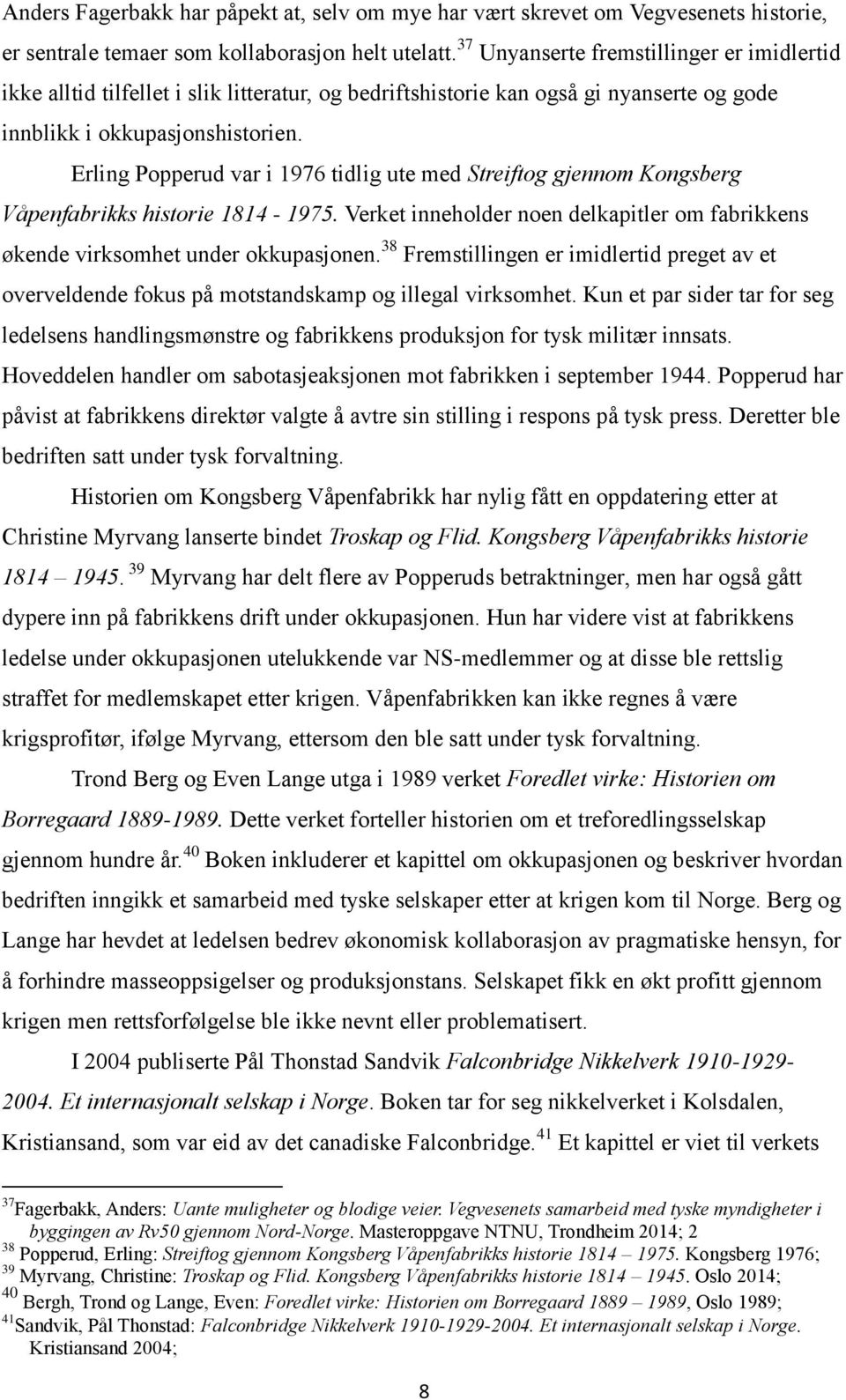 Erling Popperud var i 1976 tidlig ute med Streiftog gjennom Kongsberg Våpenfabrikks historie 1814-1975. Verket inneholder noen delkapitler om fabrikkens økende virksomhet under okkupasjonen.