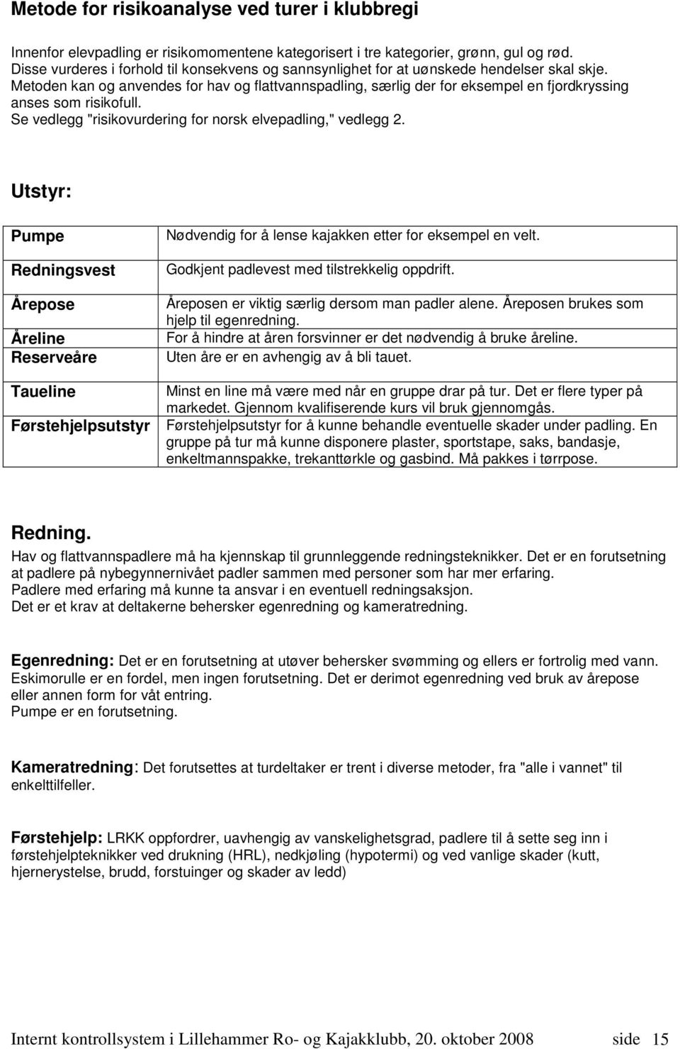 Metoden kan og anvendes for hav og flattvannspadling, særlig der for eksempel en fjordkryssing anses som risikofull. Se vedlegg "risikovurdering for norsk elvepadling," vedlegg 2.