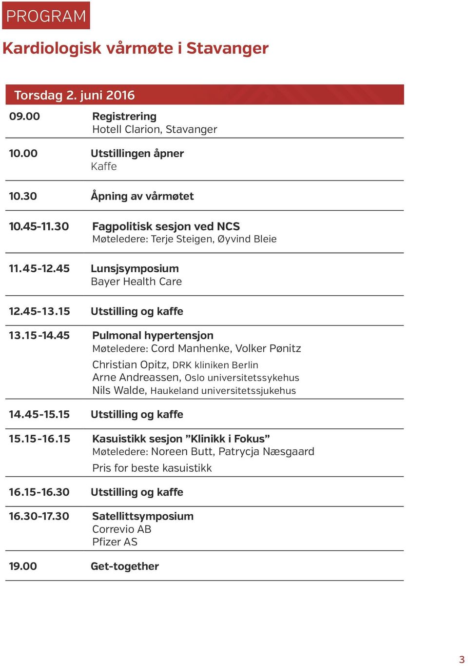 45 Pulmonal hypertensjon Møteledere: Cord Manhenke, Volker Pønitz Christian Opitz, DRK kliniken Berlin Arne Andreassen, Oslo universitetssykehus Nils Walde, Haukeland universitetssjukehus 14.