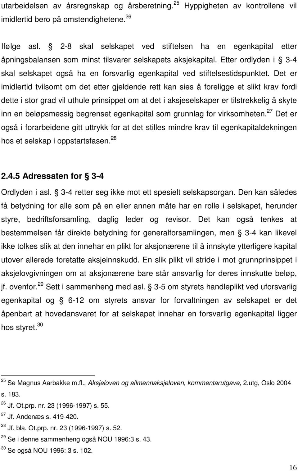 Etter ordlyden i 3-4 skal selskapet også ha en forsvarlig egenkapital ved stiftelsestidspunktet.