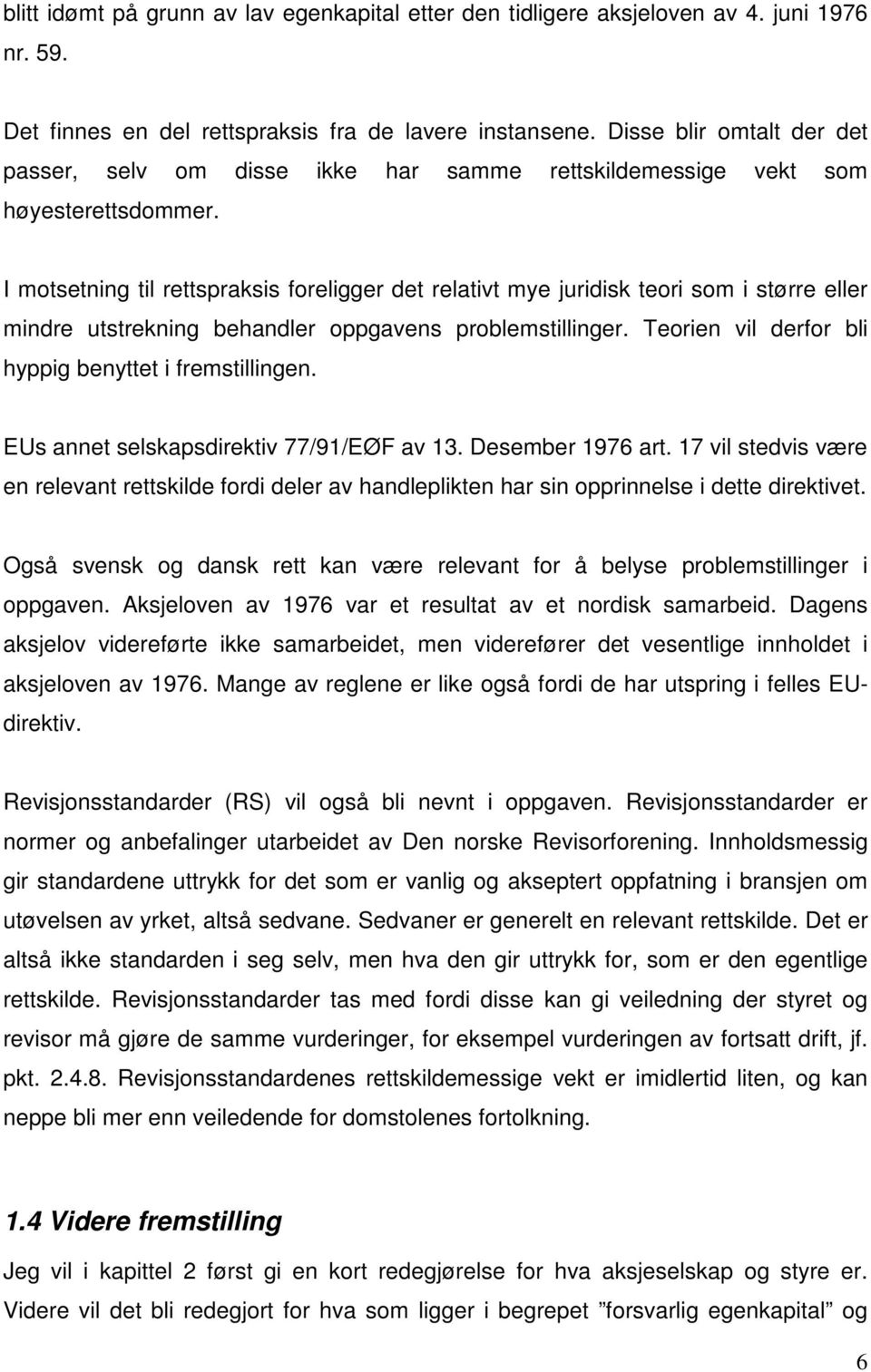 I motsetning til rettspraksis foreligger det relativt mye juridisk teori som i større eller mindre utstrekning behandler oppgavens problemstillinger.