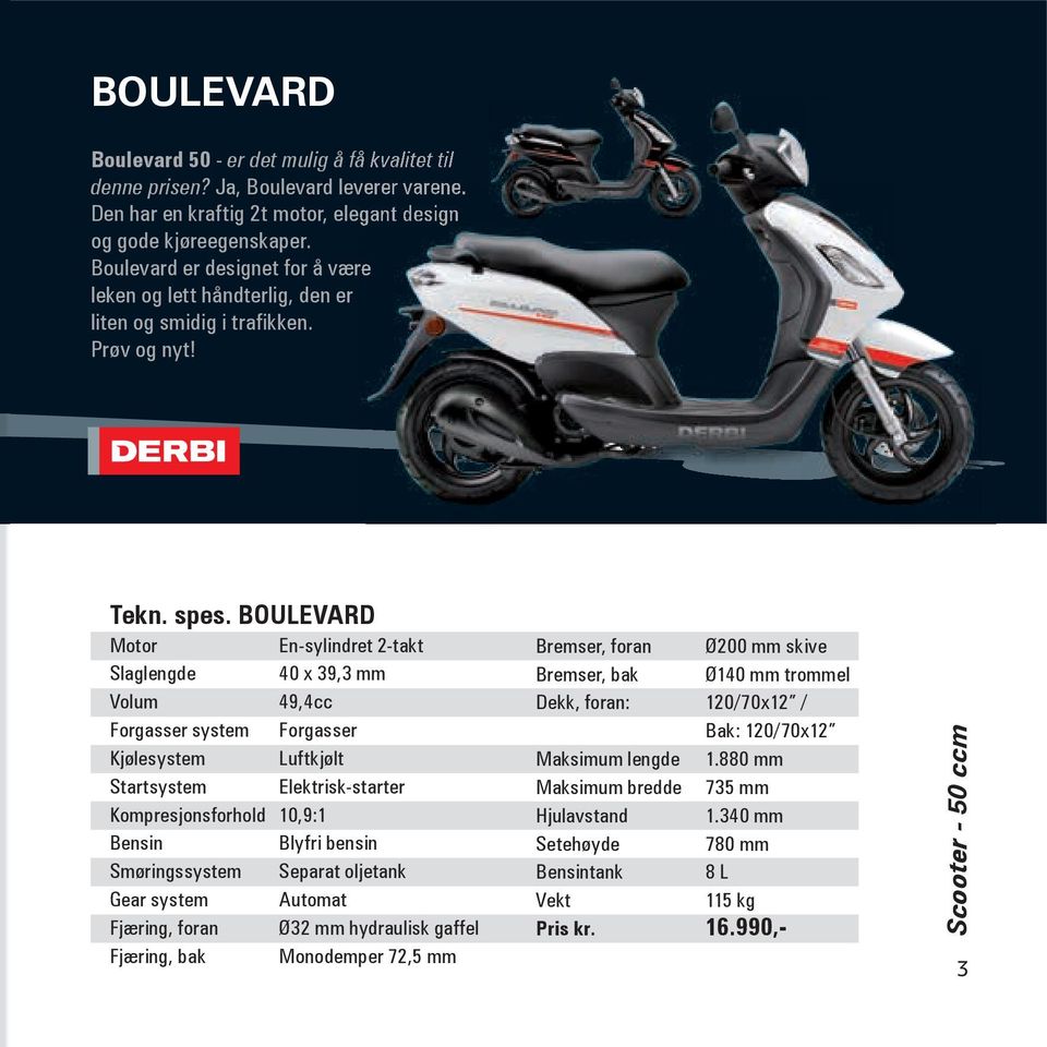 BOULEVARD Motor En-sylindret 2-takt Slaglengde 40 x 39,3 mm Volum 49,4cc Forgasser system Forgasser Kjølesystem Luftkjølt Startsystem Elektrisk-starter Kompresjonsforhold 10,9:1 Bensin Blyfri bensin