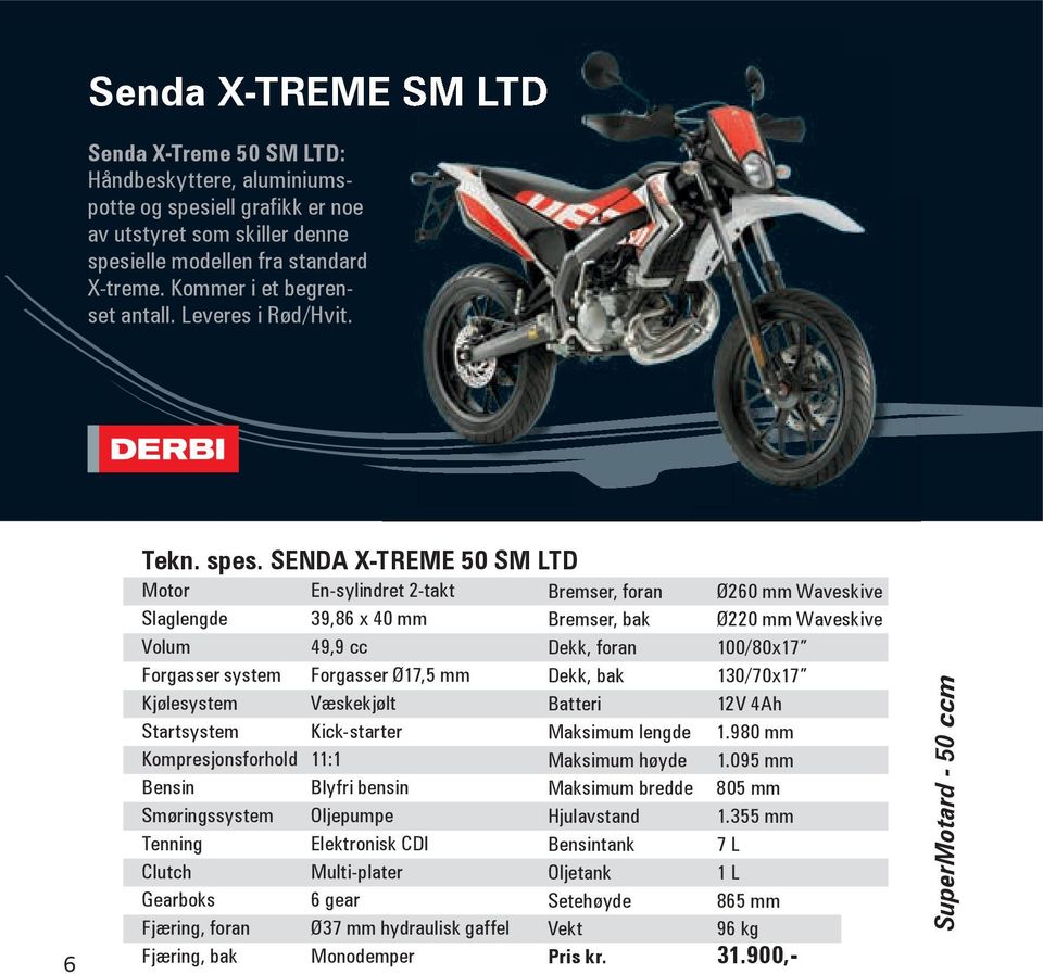 SENDA X-TREME 50 SM LTD Motor En-sylindret 2-takt Slaglengde 39,86 x 40 mm Volum 49,9 cc Forgasser system Forgasser Ø17,5 mm Kjølesystem Væskekjølt Startsystem Kick-starter Kompresjonsforhold 11:1