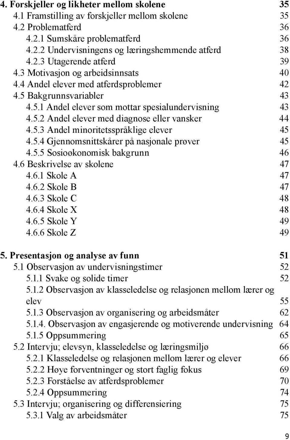 5.3 Andel minoritetsspråklige elever 45 4.5.4 Gjennomsnittskårer på nasjonale prøver 45 4.5.5 Sosioøkonomisk bakgrunn 46 4.6 Beskrivelse av skolene 47 4.6.1 Skole A 47 4.6.2 Skole B 47 4.6.3 Skole C 48 4.